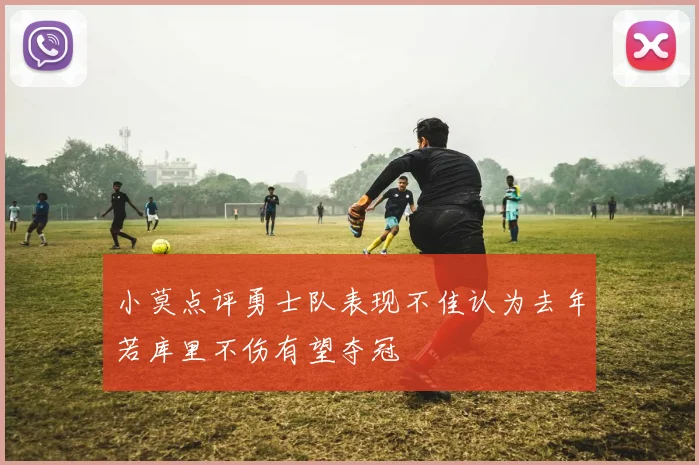 小莫点评勇士队表现不佳认为去年若库里不伤有望夺冠