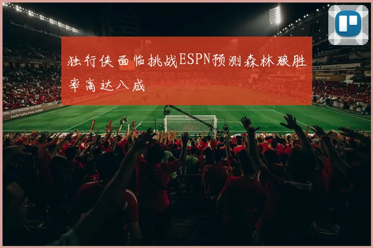 独行侠面临挑战ESPN预测森林狼胜率高达八成