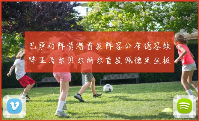 巴萨对阵黄潜首发阵容公布德容缺阵亚马尔贝尔纳尔首发佩德里坐板凳