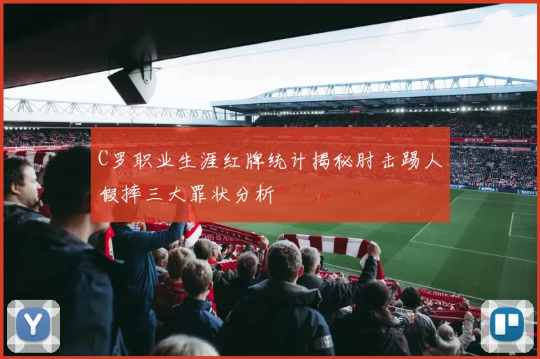 C罗职业生涯红牌统计揭秘肘击踢人假摔三大罪状分析