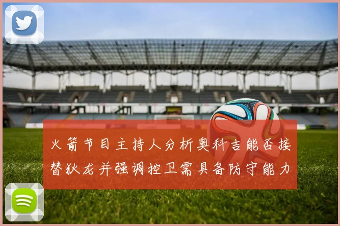 火箭节目主持人分析奥科吉能否接替狄龙并强调控卫需具备防守能力