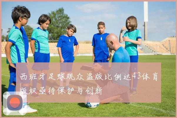 西班牙足球观众盗版比例达43体育版权亟待保护与创新