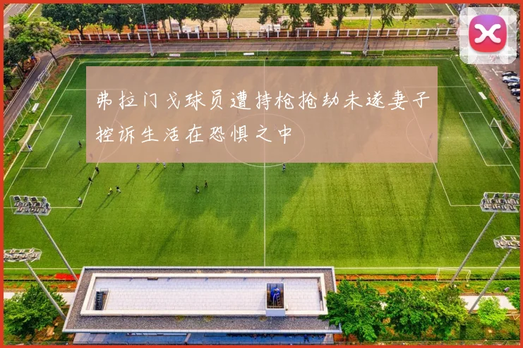 弗拉门戈球员遭持枪抢劫未遂妻子控诉生活在恐惧之中