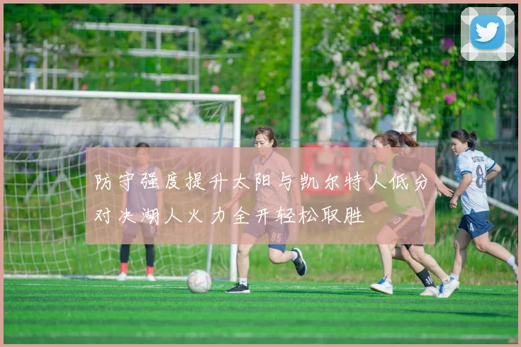 防守强度提升太阳与凯尔特人低分对决湖人火力全开轻松取胜