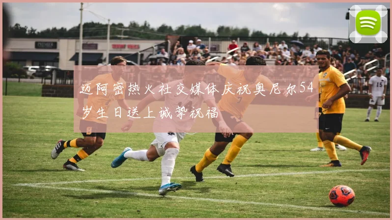 迈阿密热火社交媒体庆祝奥尼尔54岁生日送上诚挚祝福